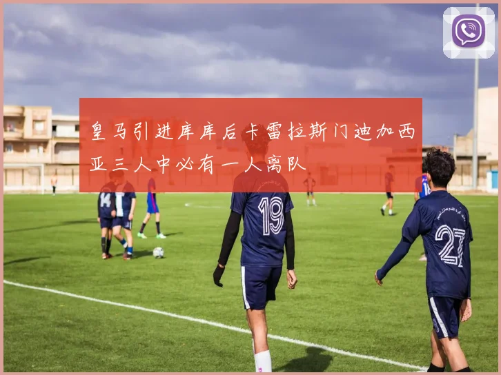 皇马引进库库后卡雷拉斯门迪加西亚三人中必有一人离队