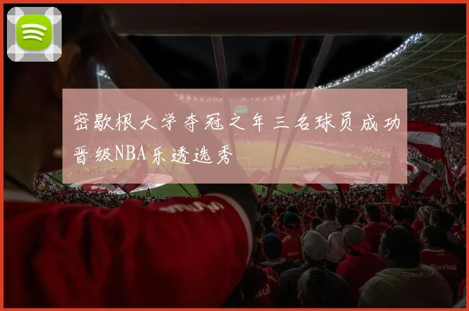 密歇根大学夺冠之年三名球员成功晋级NBA乐透选秀
