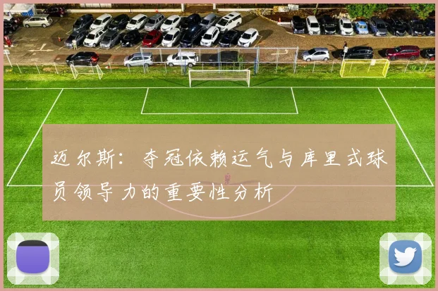 迈尔斯：夺冠依赖运气与库里式球员领导力的重要性分析